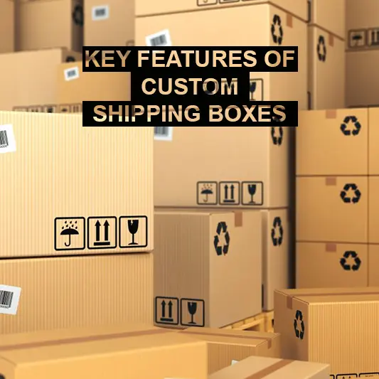 Key features of custom shipping boxes